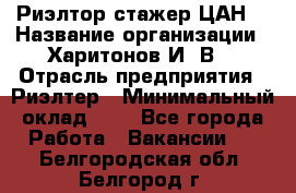 Риэлтор-стажер(ЦАН) › Название организации ­ Харитонов И. В. › Отрасль предприятия ­ Риэлтер › Минимальный оклад ­ 1 - Все города Работа » Вакансии   . Белгородская обл.,Белгород г.